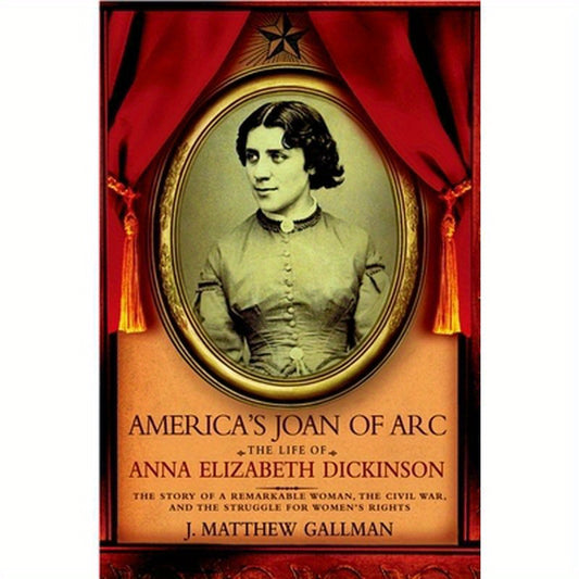 America's Joan of Arc: The Life of Anna Elizabeth Dickinson