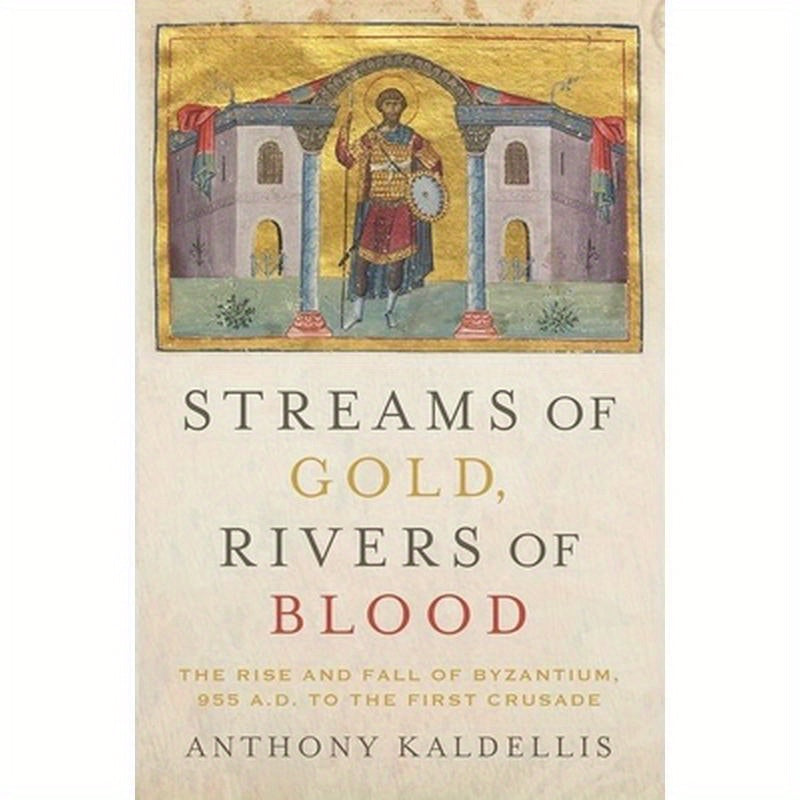 Streams of Gold, Rivers of Blood: The Rise and Fall of Byzantine, 955 A.D. to the First Crusade