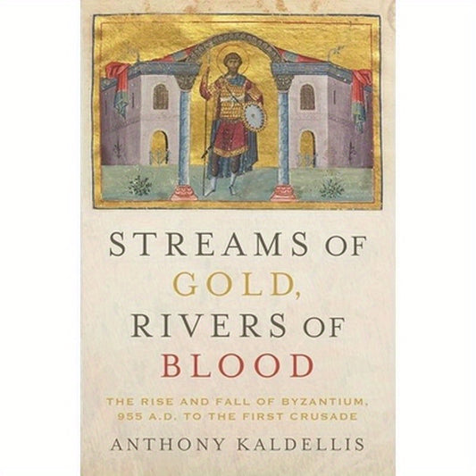 Streams of Gold, Rivers of Blood: The Rise and Fall of Byzantine, 955 A.D. to the First Crusade