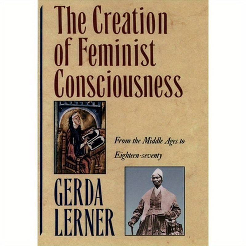 The Creation of Feminist Consciousness: From the Middle Ages to Eighteen-Seventy