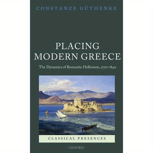 Placing Modern Greece: The Dynamics of Romantic Hellenism, 1770-1840