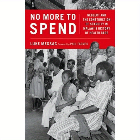 No More to Spend: Neglect and the Construction of Scarcity in Malawi's History of Health Care