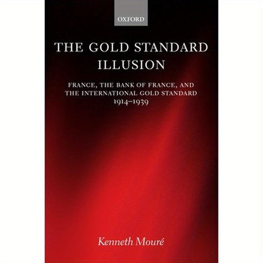 The Gold Standard Illusion: France, the Bank of France, and the International Gold Standard, 1914-1939