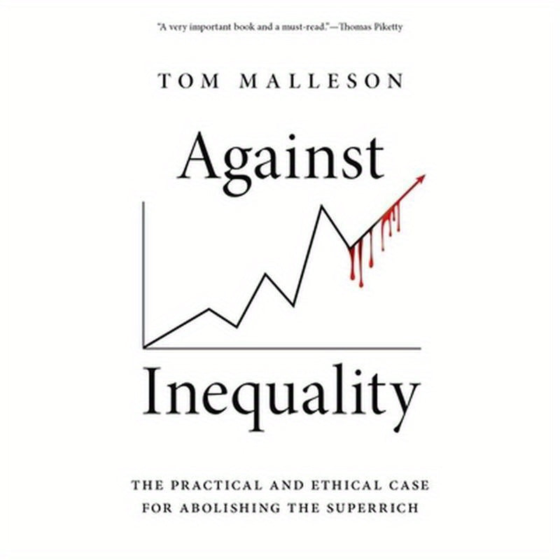 Against Inequality: The Practical and Ethical Case for Abolishing the Superrich