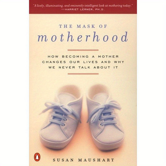 The Mask of Motherhood: How Becoming a Mother Changes Everything and Why We Pretend It Doesn't