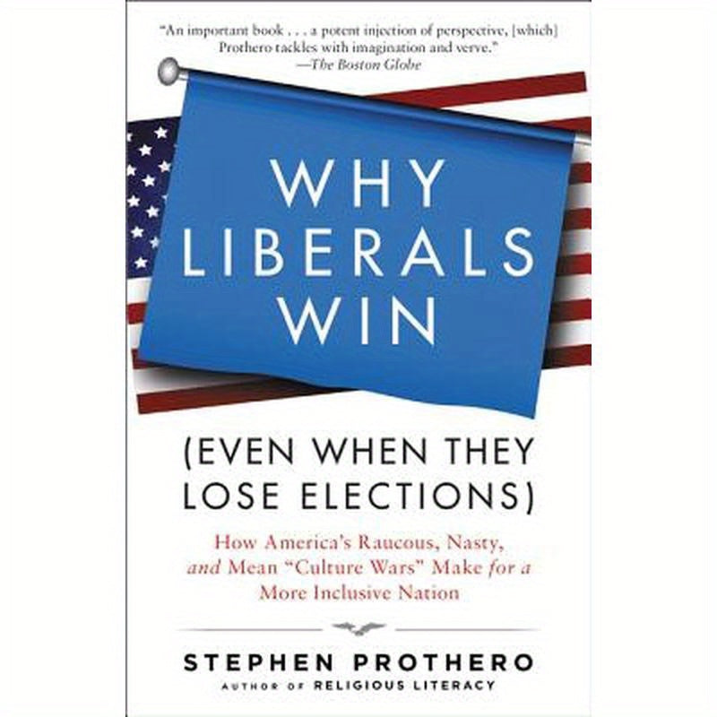Why Liberals Win (Even When They Lose Elections): How America's Raucous, Nasty, and Mean Culture Wars Make for a More Inclusive Nation