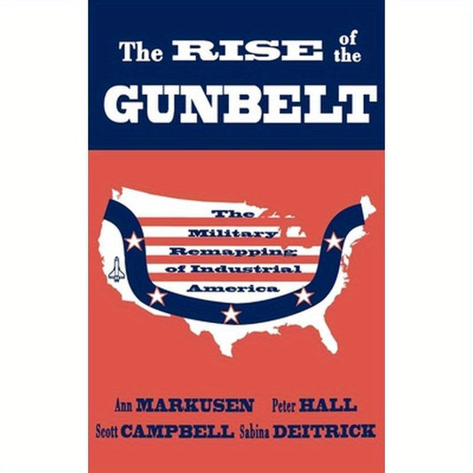 The Rise of the Gunbelt: The Military Remapping of Industrial America
