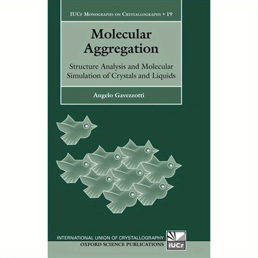 Molecular Aggregation: Structure Analysis and Molecular Simulation of Crystals and Liquids Iucr Monographs on Crystallography