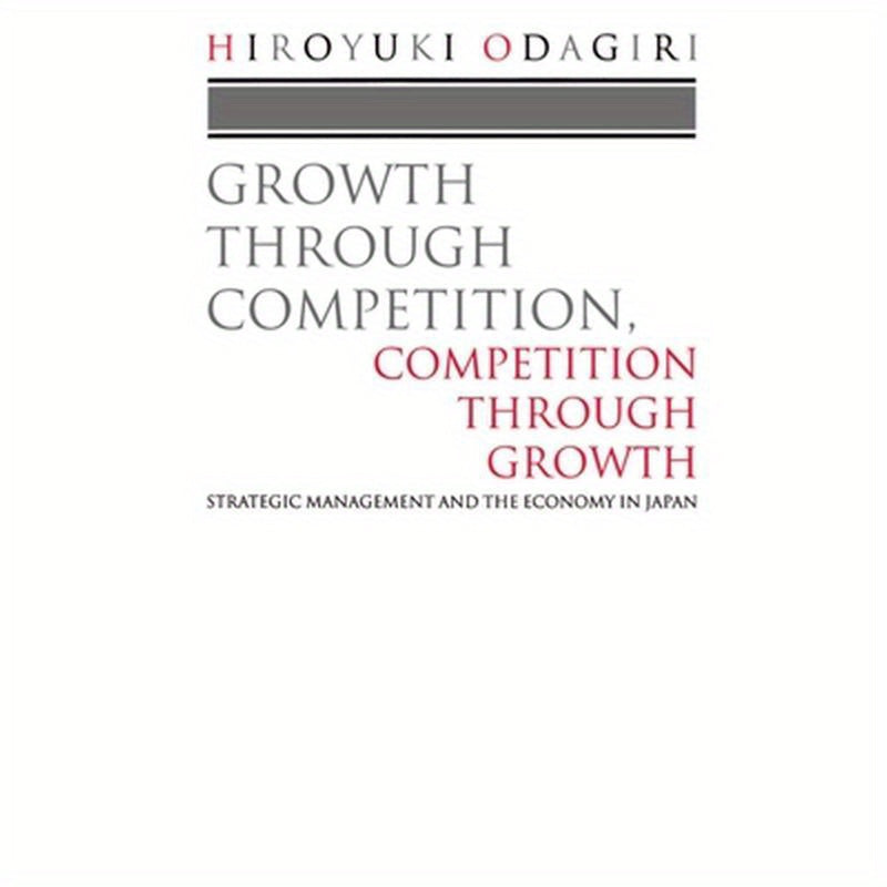 Growth Through Competition, Competition Through Growth: Strategic Management and the Economy in Japan