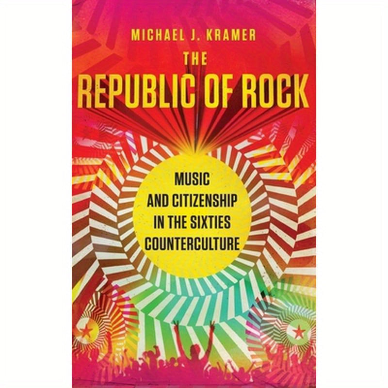 Republic of Rock: Music and Citizenship in the Sixties Counterculture