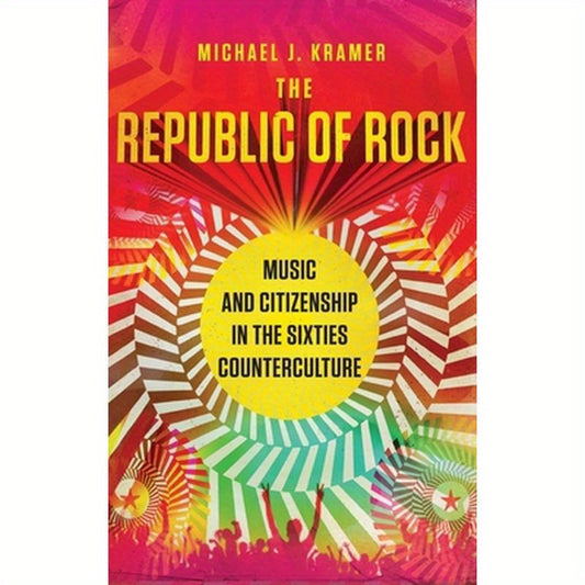 Republic of Rock: Music and Citizenship in the Sixties Counterculture