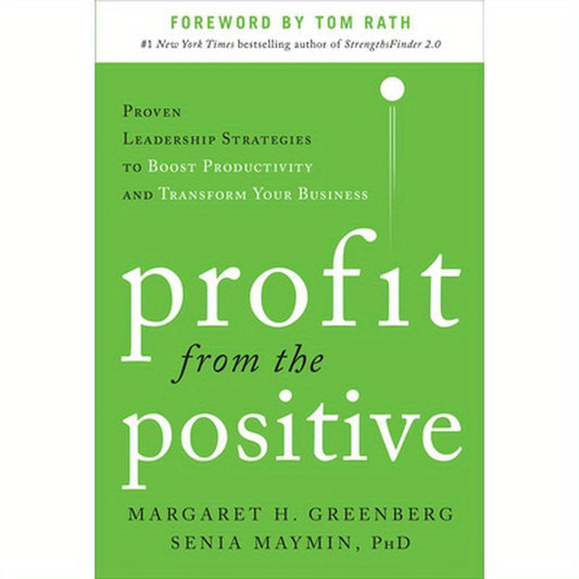 Profit from the Positive: Proven Leadership Strategies to Boost Productivity and Transform Your Business, with a Foreword by Tom Rath