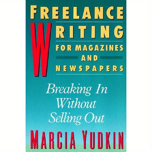 Freelance Writing for Magazines and Newspapers: Breaking in Without Selling Out
