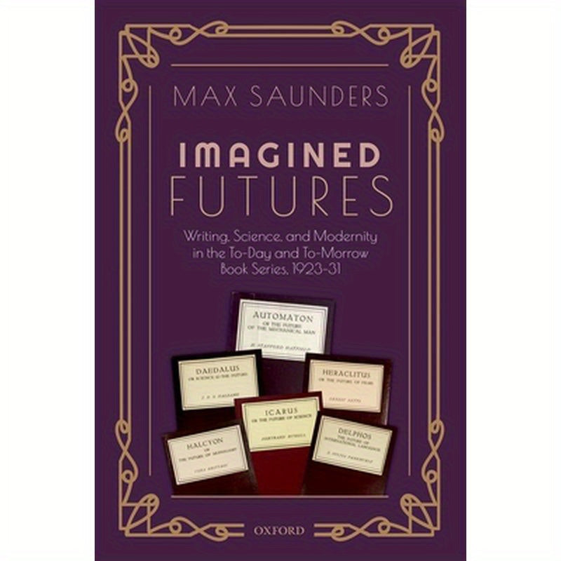 Imagined Futures: Writing, Science, and Modernity in the To-Day and To-Morrow Book Series, 1923-31