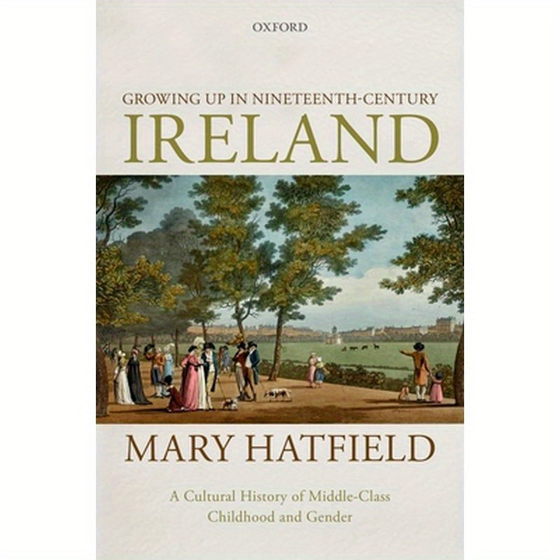 Growing Up in Nineteenth-Century Ireland: A Cultural History of Middle-Class Childhood and Gender