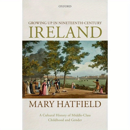 Growing Up in Nineteenth-Century Ireland: A Cultural History of Middle-Class Childhood and Gender