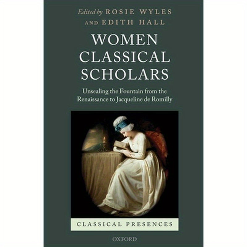 Women Classical Scholars: Unsealing the Fountain from the Renaissance to Jacqueline de Romilly