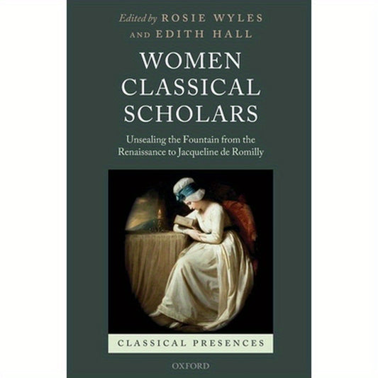 Women Classical Scholars: Unsealing the Fountain from the Renaissance to Jacqueline de Romilly