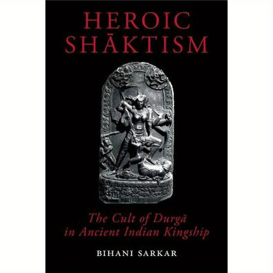 Heroic Shāktism: The Cult of Durgā In Ancient Indian Kingship