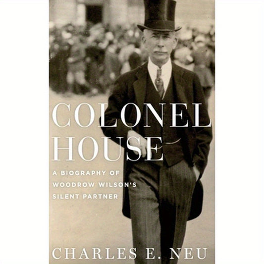 Colonel House: A Biography of Woodrow Wilson's Silent Partner