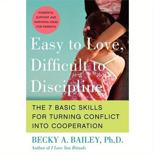 Easy to Love, Difficult to Discipline: The 7 Basic Skills for Turning Conflict Into Cooperation
