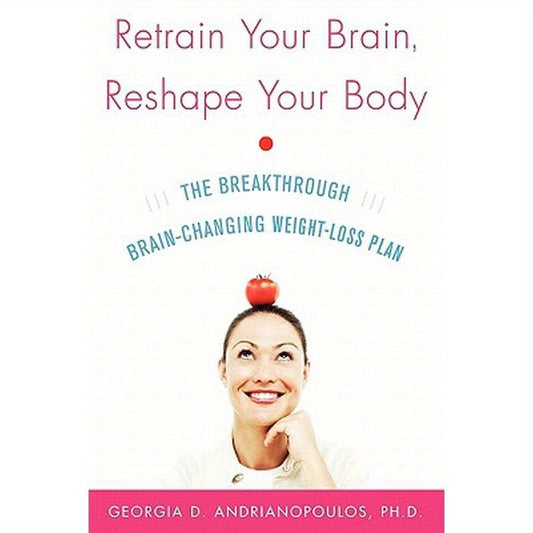 Retrain Your Brain, Reshape Your Body: The Breakthrough Brain-Changing Weight-Loss Plan