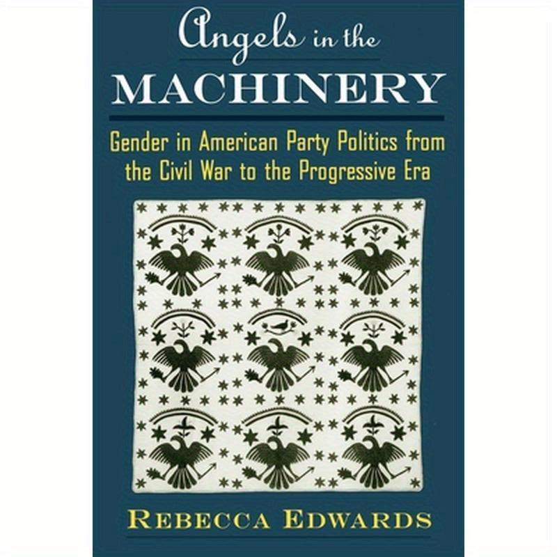 Angels in the Machinery: Gender in American Party Politics from the Civil War to the Progressive Era