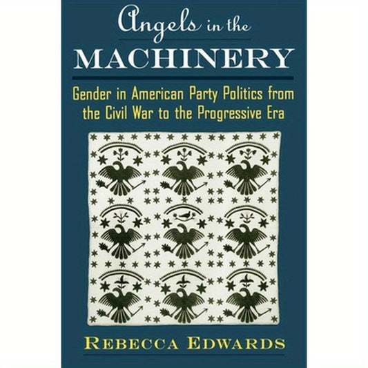 Angels in the Machinery: Gender in American Party Politics from the Civil War to the Progressive Era