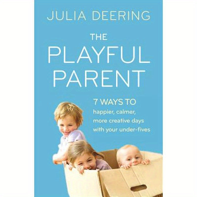 The Playful Parent: 7 Ways to Happier, Calmer, More Creative Days with Your Under-Fives