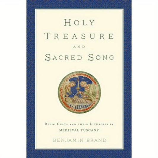 Holy Treasure and Sacred Song: Relic Cults and Their Liturgies in Medieval Tuscany