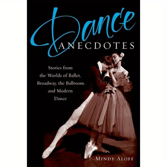 Dance Anecdotes: Stories from the Worlds of Ballet, Broadway, the Ballroom, and Modern Dance