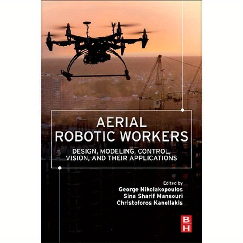 Aerial Robotic Workers: Design, Modeling, Control, Vision and Their Applications
