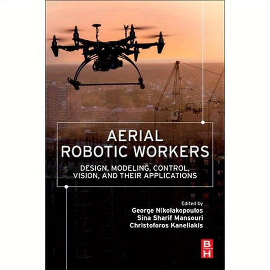 Aerial Robotic Workers: Design, Modeling, Control, Vision and Their Applications
