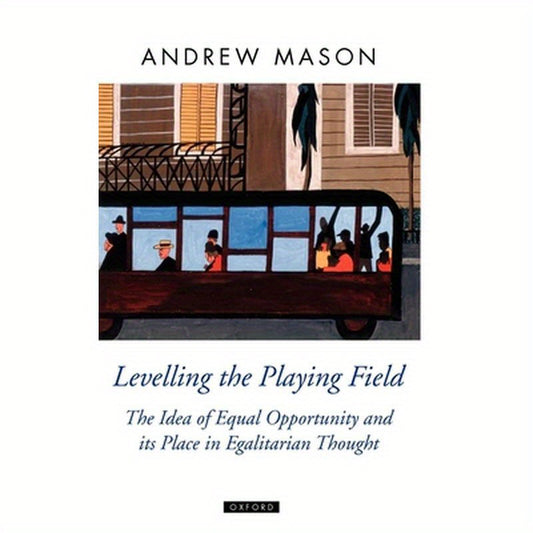 Levelling the Playing Field: The Idea of Equal Opportunity and Its Place in Egalitarian Thought