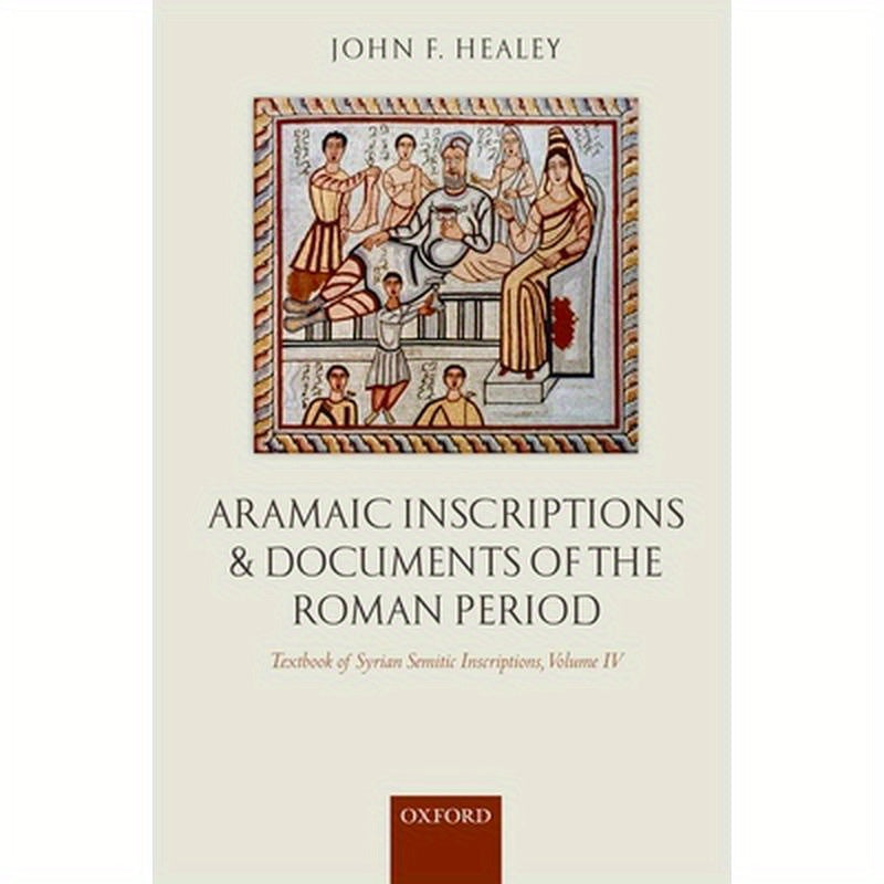 Textbook of Syrian Semitic Inscriptions, Volume IV: Aramaic Inscriptions and Documents of the Roman Period