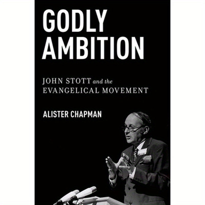 Godly Ambition: John Stott and the Evangelical Movement