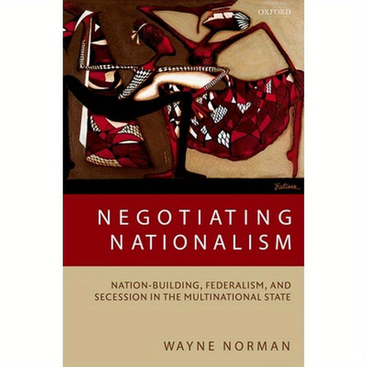 Negotiating Nationalism: Nation-Building, Federalism, and Secession in the Multinational State