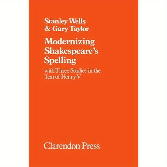Modernizing Shakespeare's Spelling: With Three Studies of the Text of Henry V by Gary Taylor