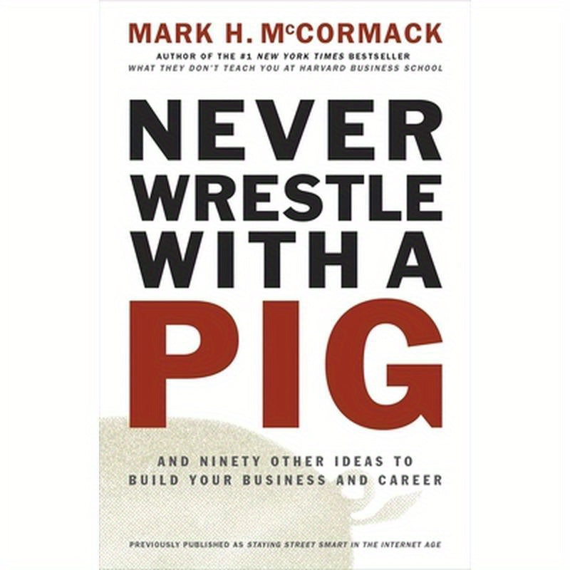 Never Wrestle with a Pig and Ninety Other Ideas to Build Your Business and Career