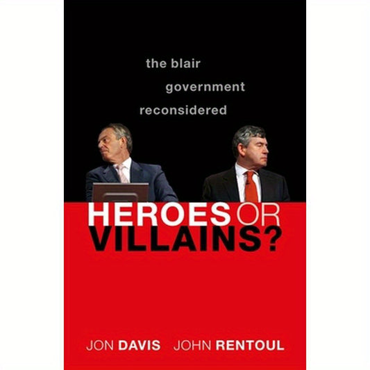 Heroes or Villains?: The Blair Government Reconsidered