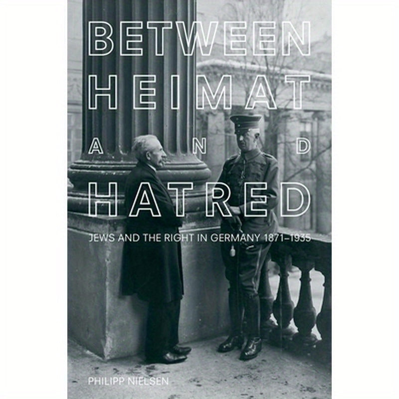 Between Heimat and Hatred: Jews and the Right in Germany, 1871-1935