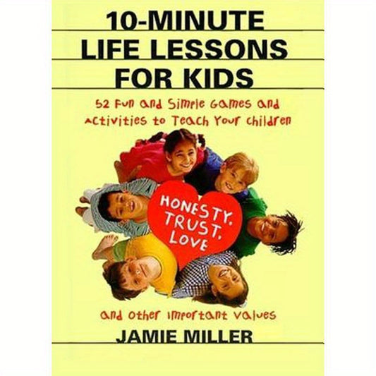 10-Minute Life Lessons for Kids: 52 Fun and Simple Games and Activities to Teach Your Child Honesty, Trust, Love, and Other Important Values