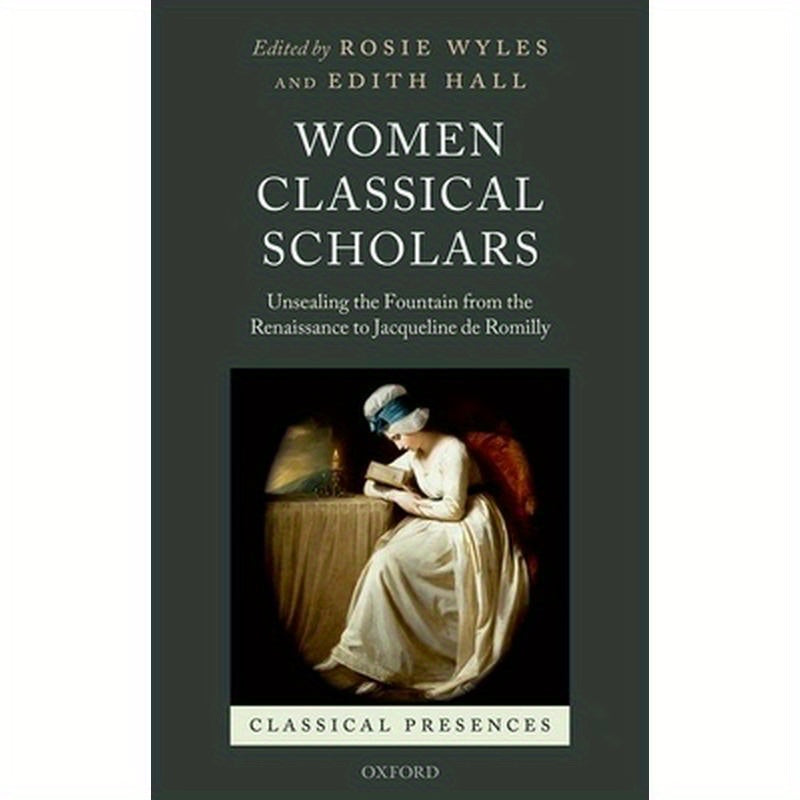 Women Classical Scholars: Unsealing the Fountain from the Renaissance to Jacqueline de Romilly