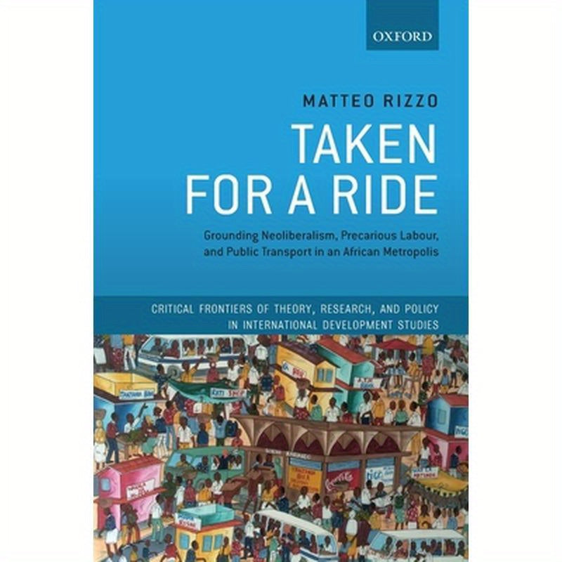 Taken for a Ride: Grounding Neoliberalism, Precarious Labour, and Public Transport in an African Metropolis