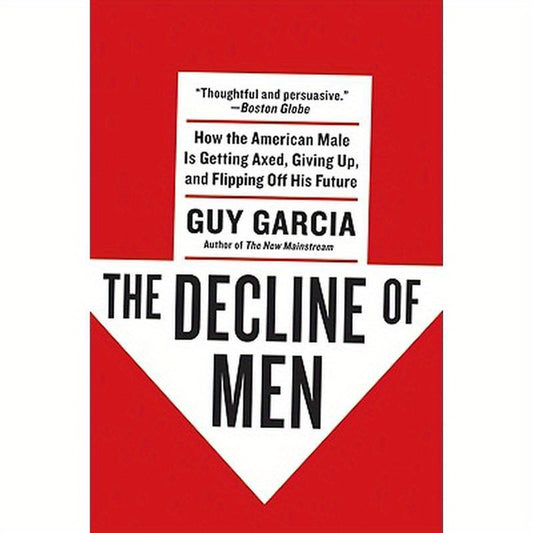 The Decline of Men: How the American Male Is Getting Axed, Giving Up, and Flipping Off His Future