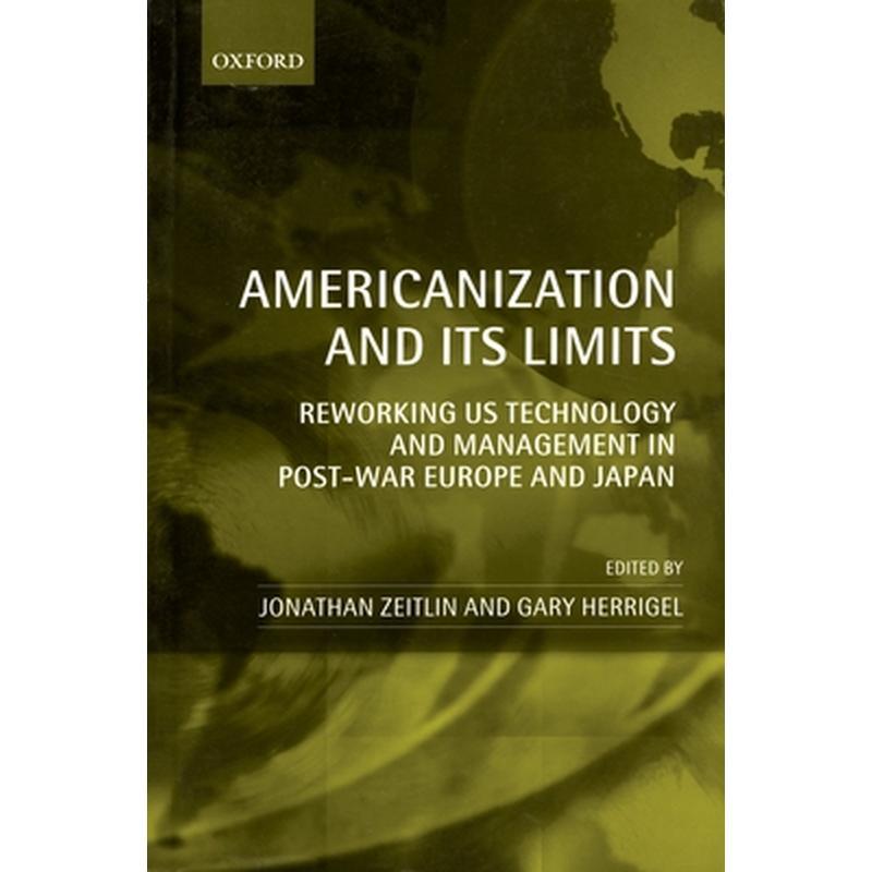 Americanization and Its Limits: Reworking Us Technology and Management in Post-War Europe and Japan