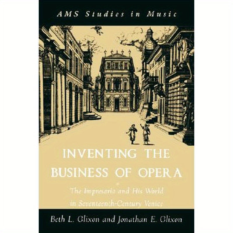Inventing the Business of Opera: The Impresario and His World in Seventeenth-Century Venice