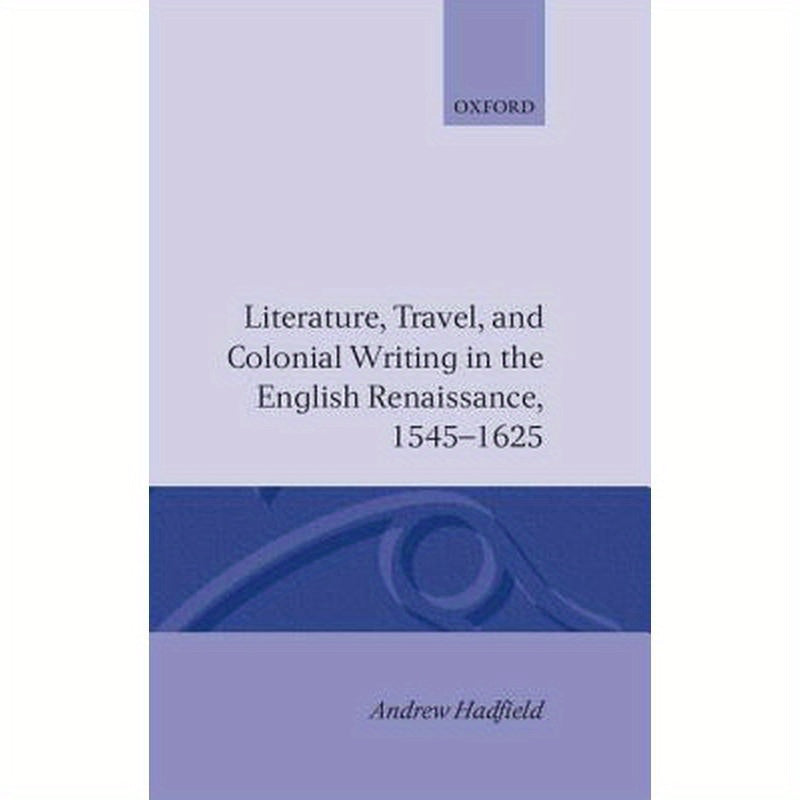 Literature, Travel, and Colonial Writing in the English Renaissance 1545-1625