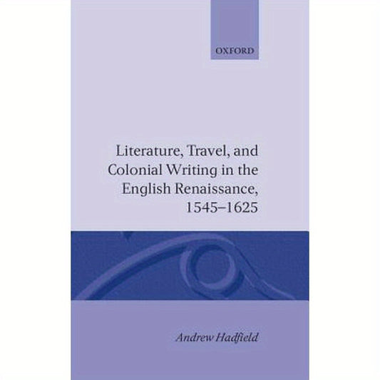 Literature, Travel, and Colonial Writing in the English Renaissance 1545-1625