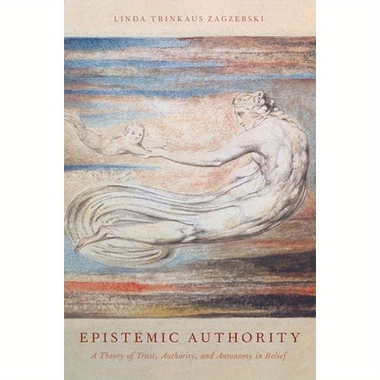 Epistemic Authority: A Theory of Trust, Authority, and Autonomy in Belief